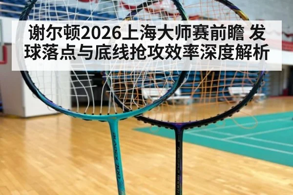 谢尔顿2026上海大师赛前瞻 发球落点与底线抢攻效率深度解析