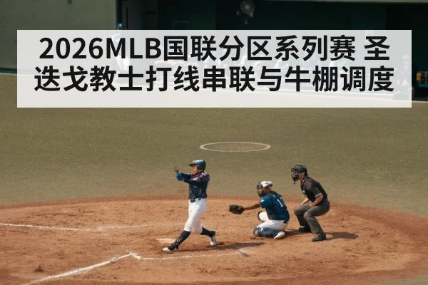 2026MLB国联分区系列赛 圣迭戈教士打线串联与牛棚调度