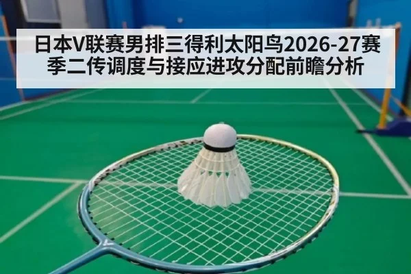 日本V联赛男排三得利太阳鸟2026-27赛季二传调度与接应进攻分配前瞻分析