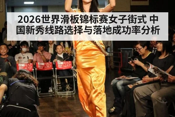 2026世界滑板锦标赛女子街式 中国新秀线路选择与落地成功率分析
