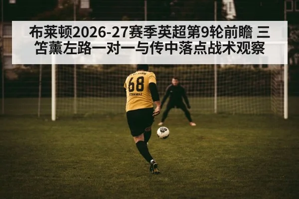 布莱顿2026-27赛季英超第9轮前瞻 三笘薰左路一对一与传中落点战术观察